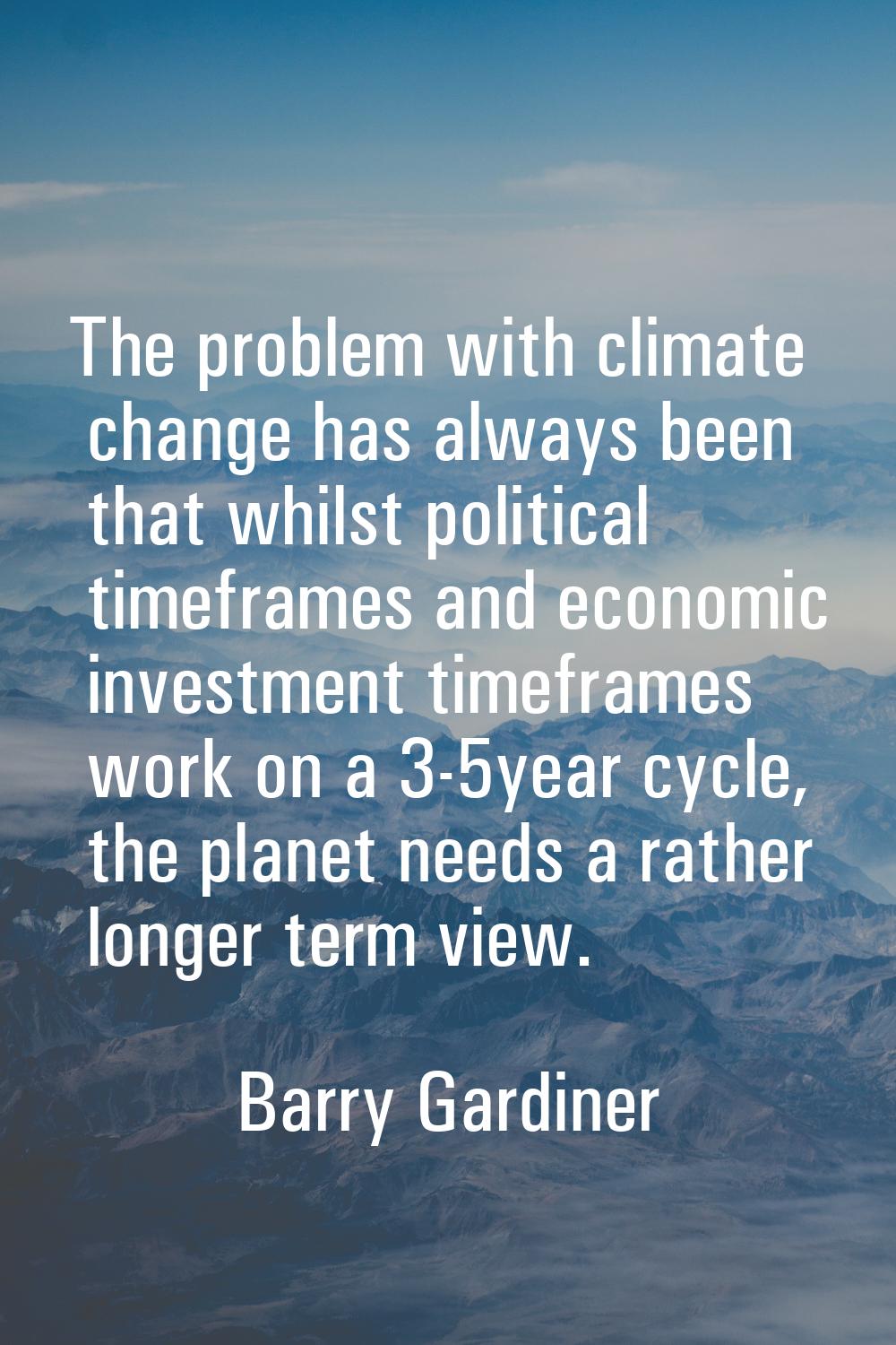 The problem with climate change has always been that whilst political timeframes and economic inves