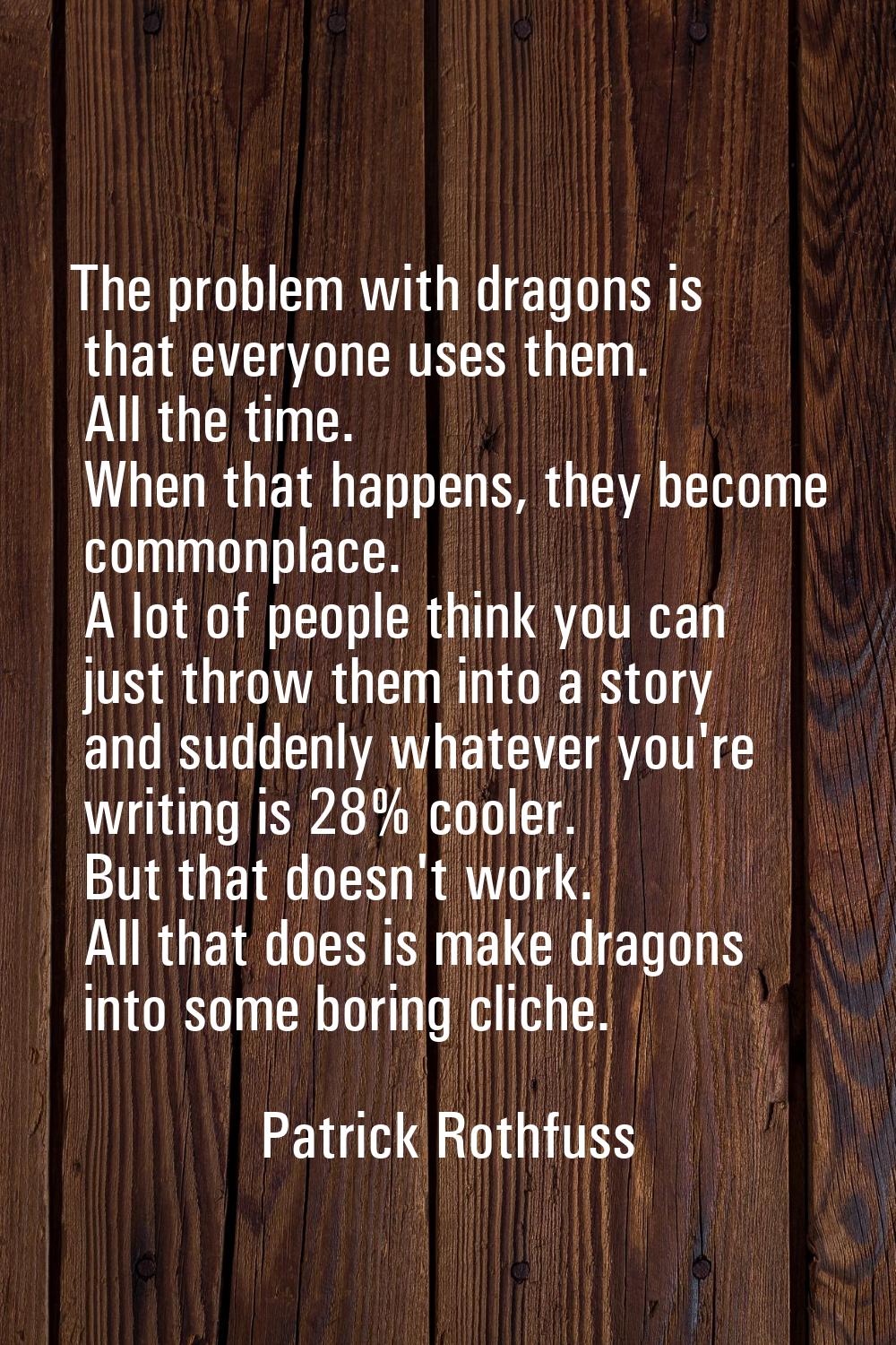 The problem with dragons is that everyone uses them. All the time. When that happens, they become c