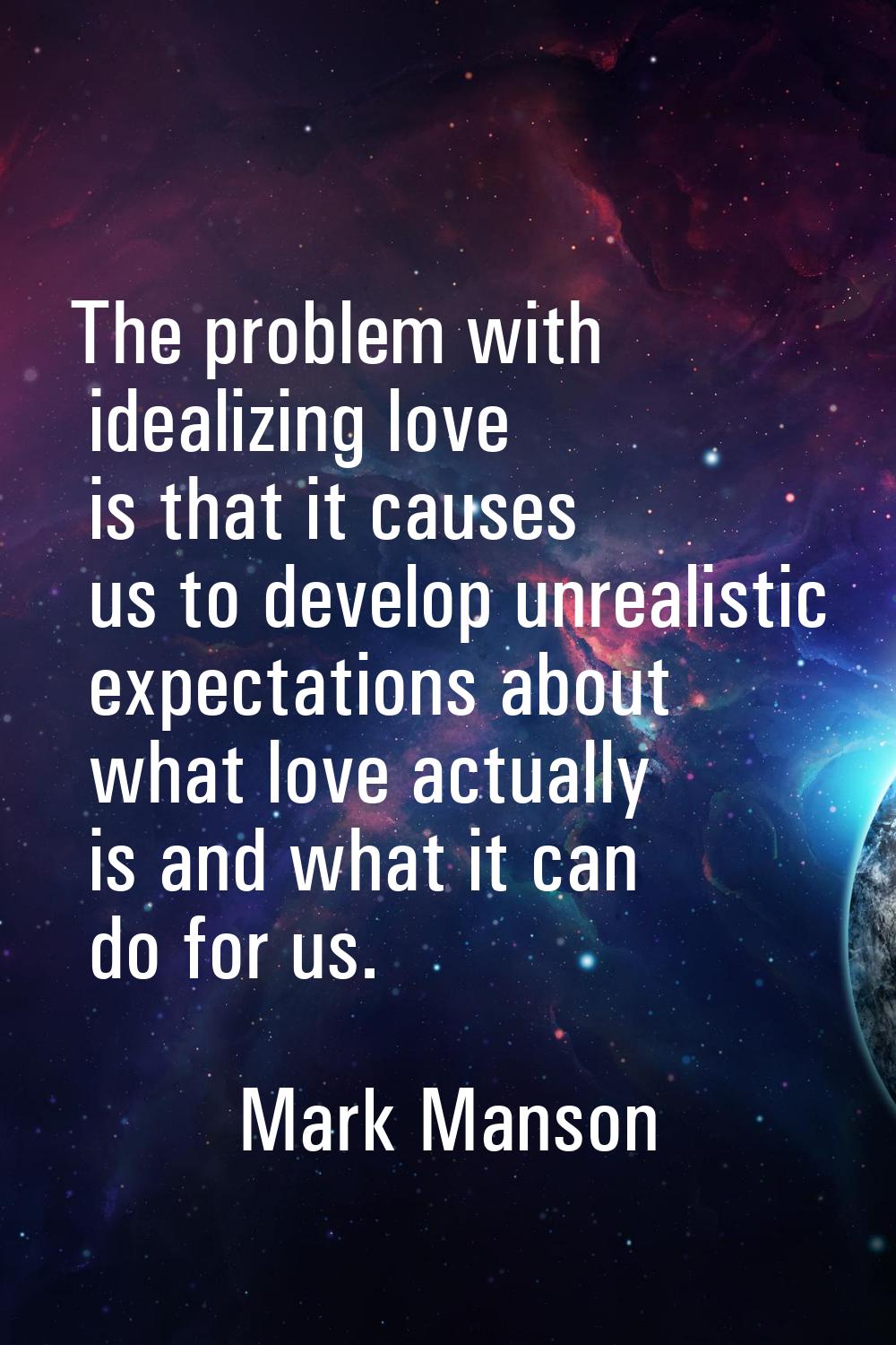 The problem with idealizing love is that it causes us to develop unrealistic expectations about wha