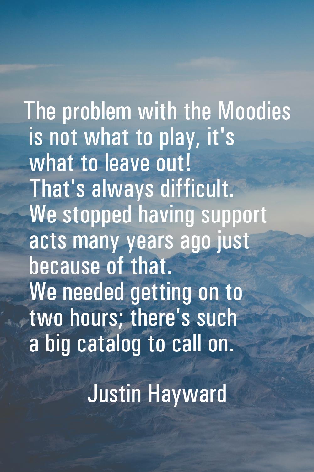 The problem with the Moodies is not what to play, it's what to leave out! That's always difficult. 