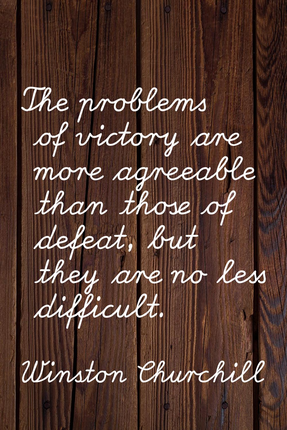 The problems of victory are more agreeable than those of defeat, but they are no less difficult.