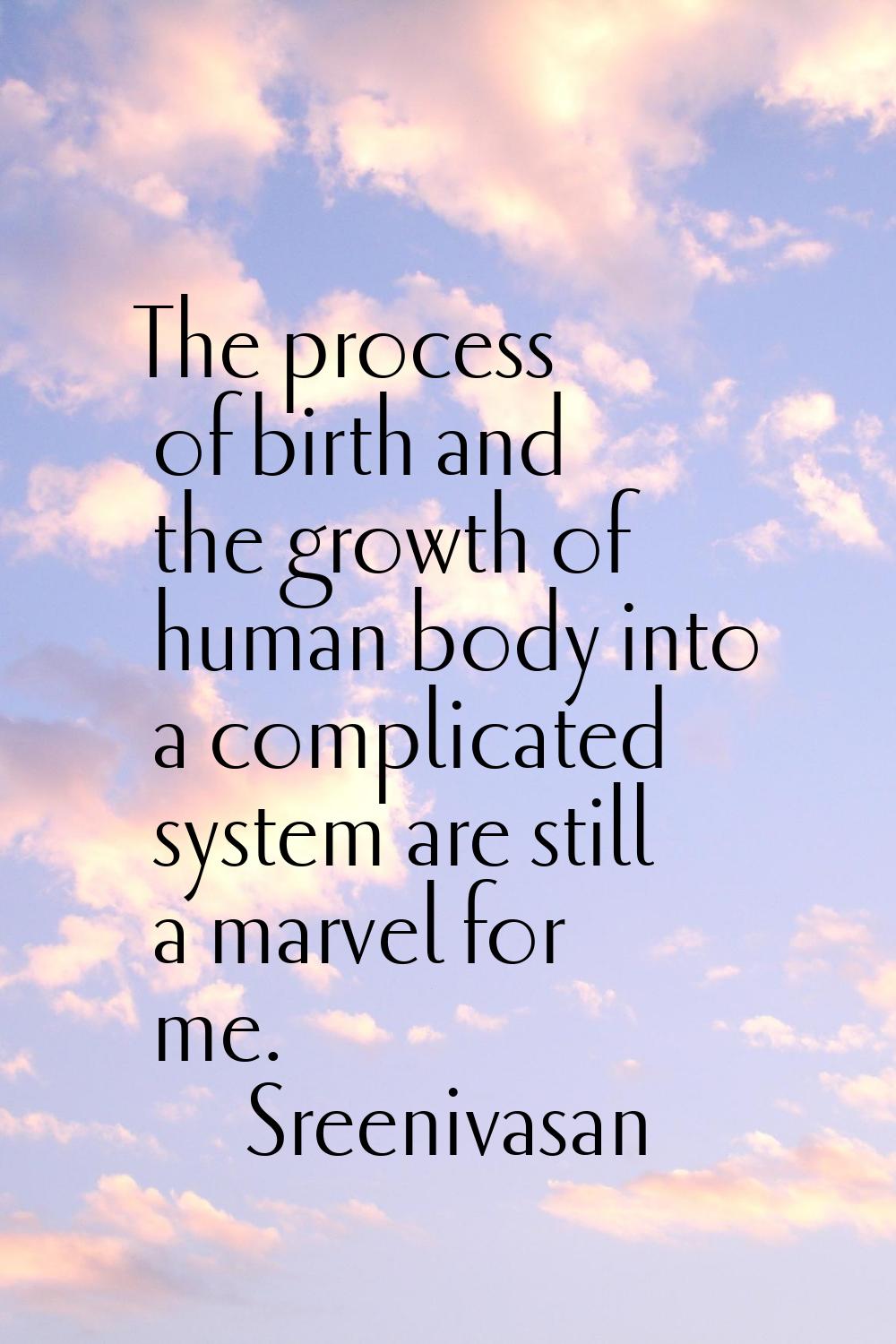 The process of birth and the growth of human body into a complicated system are still a marvel for 