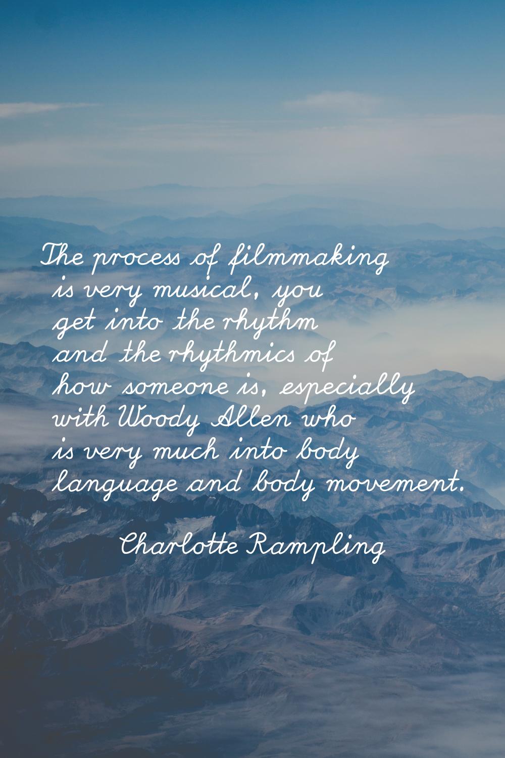 The process of filmmaking is very musical, you get into the rhythm and the rhythmics of how someone