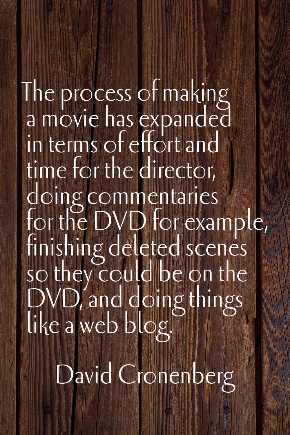 The process of making a movie has expanded in terms of effort and time for the director, doing comm
