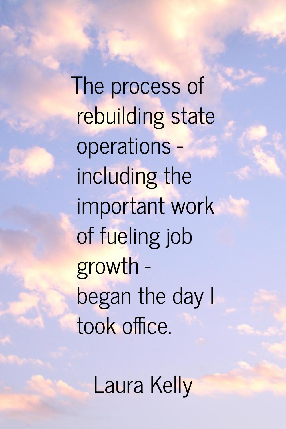 The process of rebuilding state operations - including the important work of fueling job growth - b