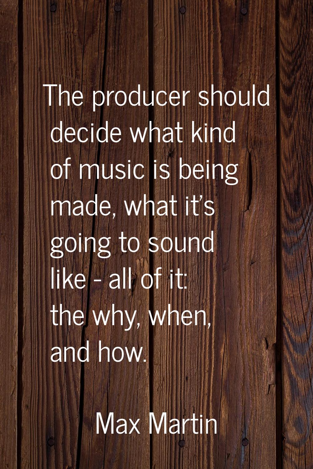 The producer should decide what kind of music is being made, what it's going to sound like - all of