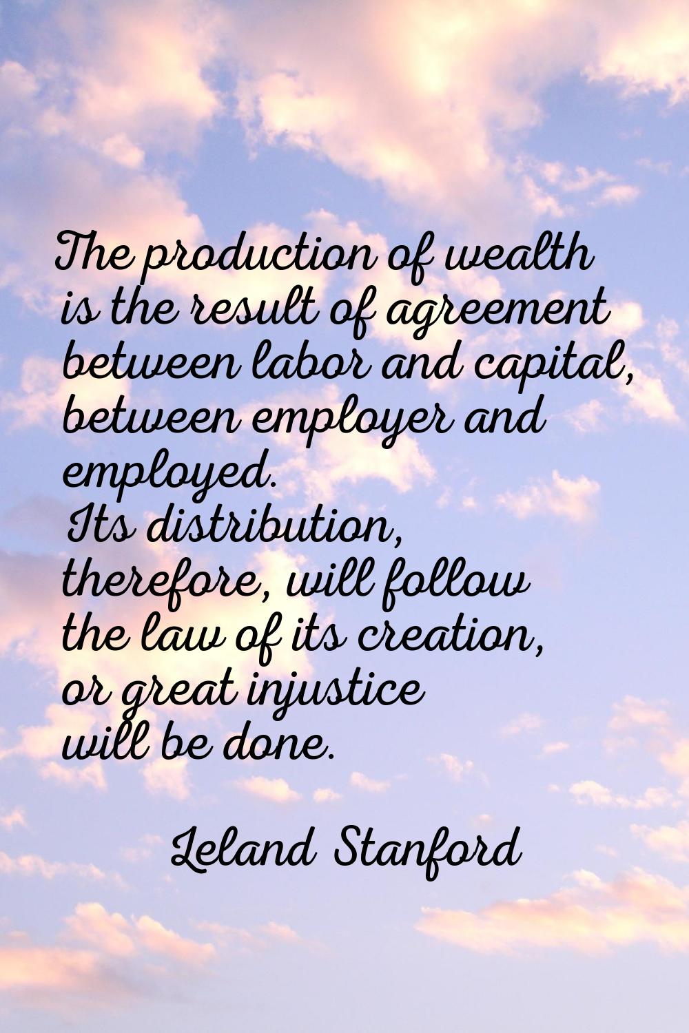The production of wealth is the result of agreement between labor and capital, between employer and