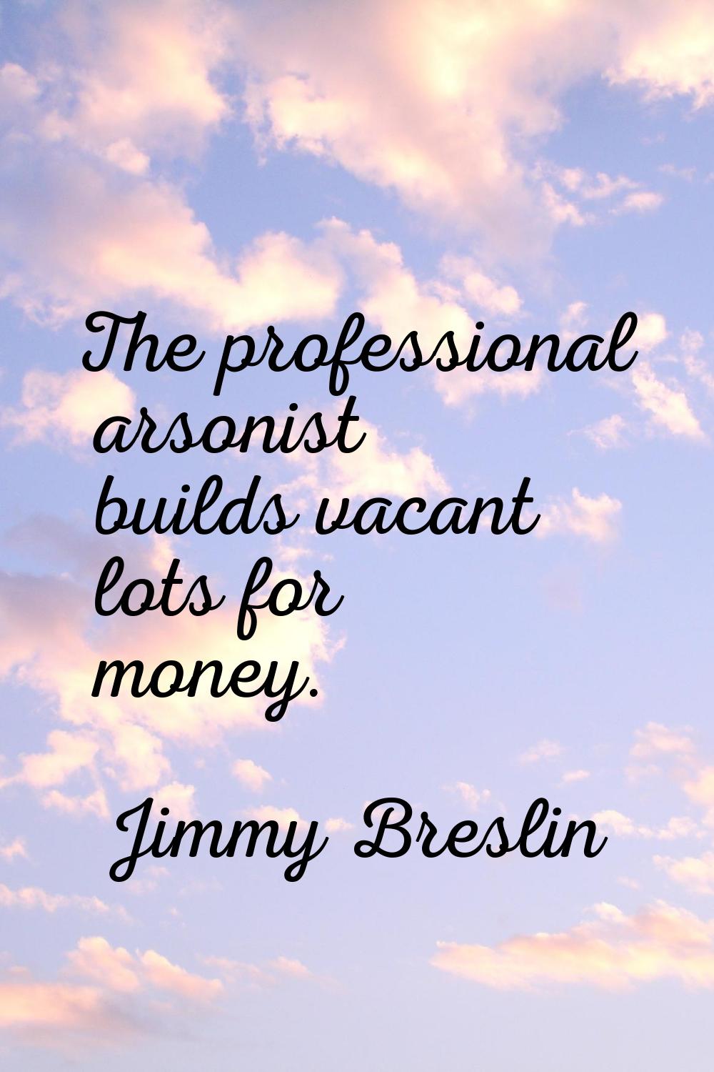 The professional arsonist builds vacant lots for money.
