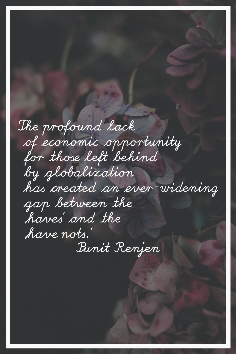 The profound lack of economic opportunity for those left behind by globalization has created an eve