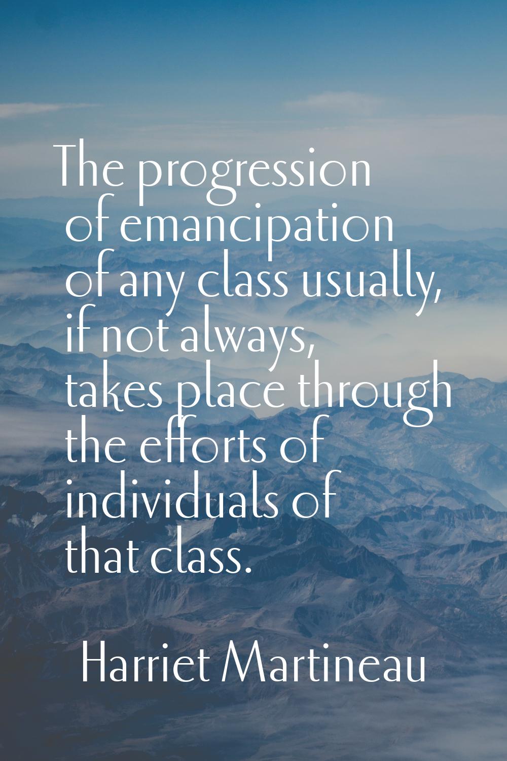 The progression of emancipation of any class usually, if not always, takes place through the effort