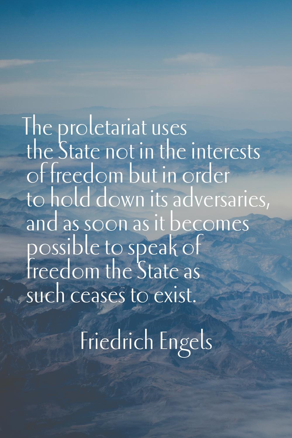 The proletariat uses the State not in the interests of freedom but in order to hold down its advers