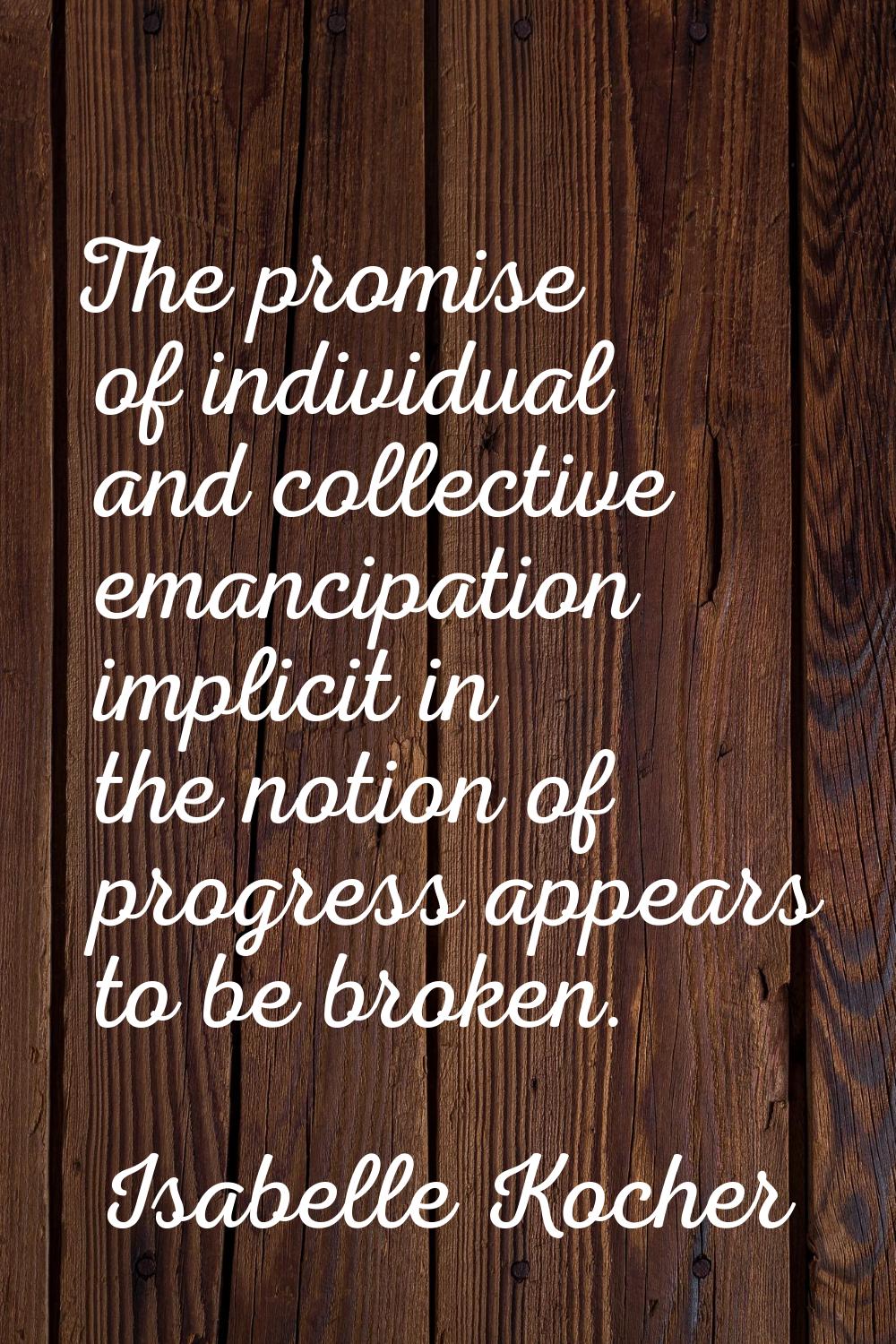 The promise of individual and collective emancipation implicit in the notion of progress appears to