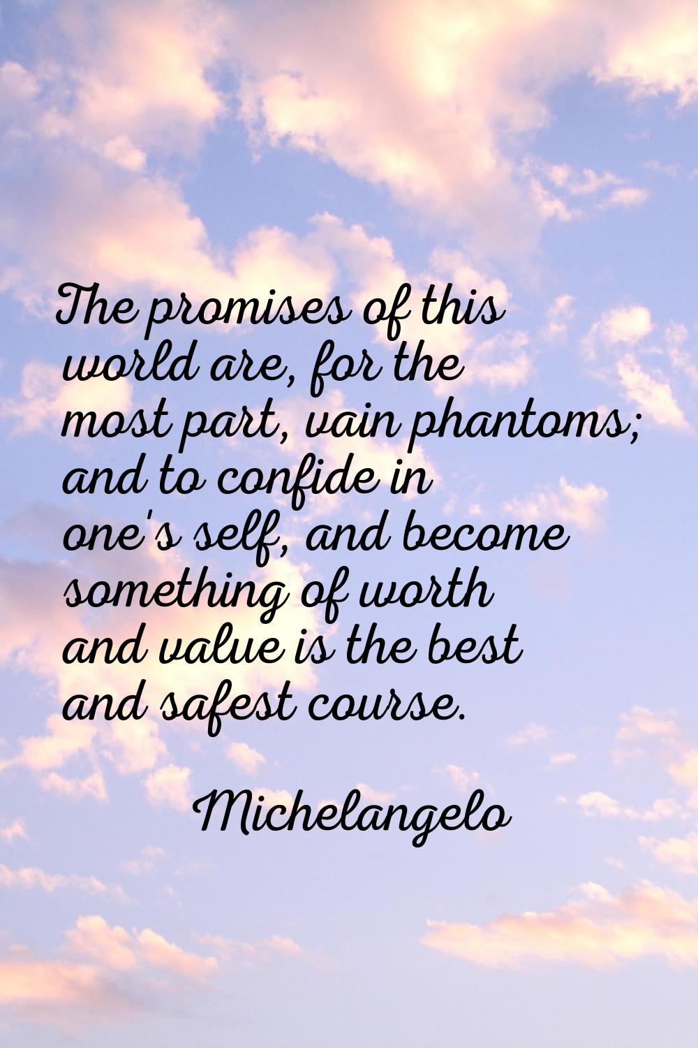 The promises of this world are, for the most part, vain phantoms; and to confide in one's self, and