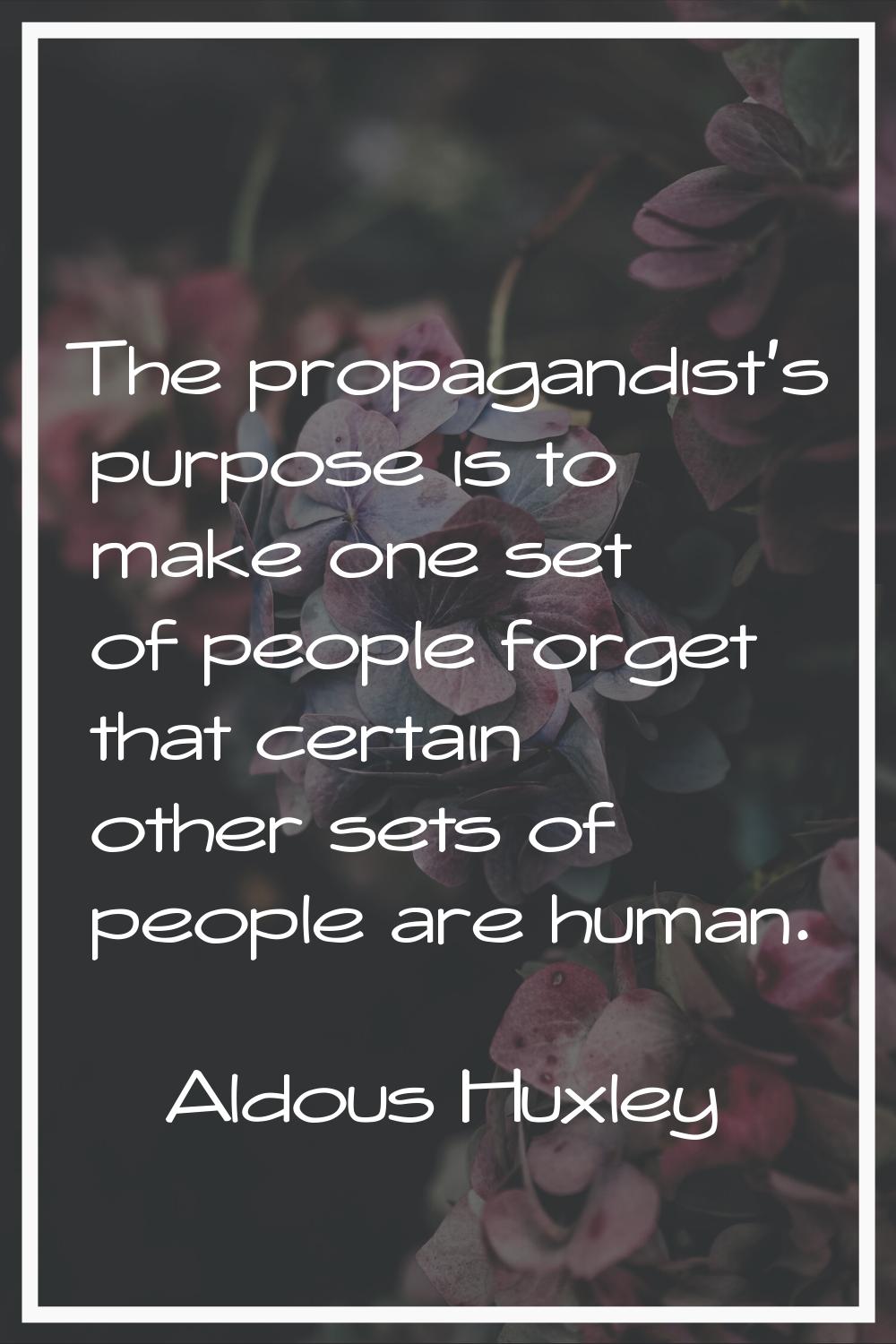 The propagandist's purpose is to make one set of people forget that certain other sets of people ar