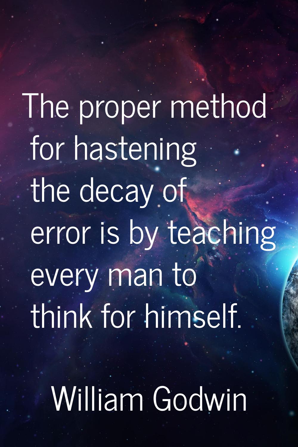 The proper method for hastening the decay of error is by teaching every man to think for himself.
