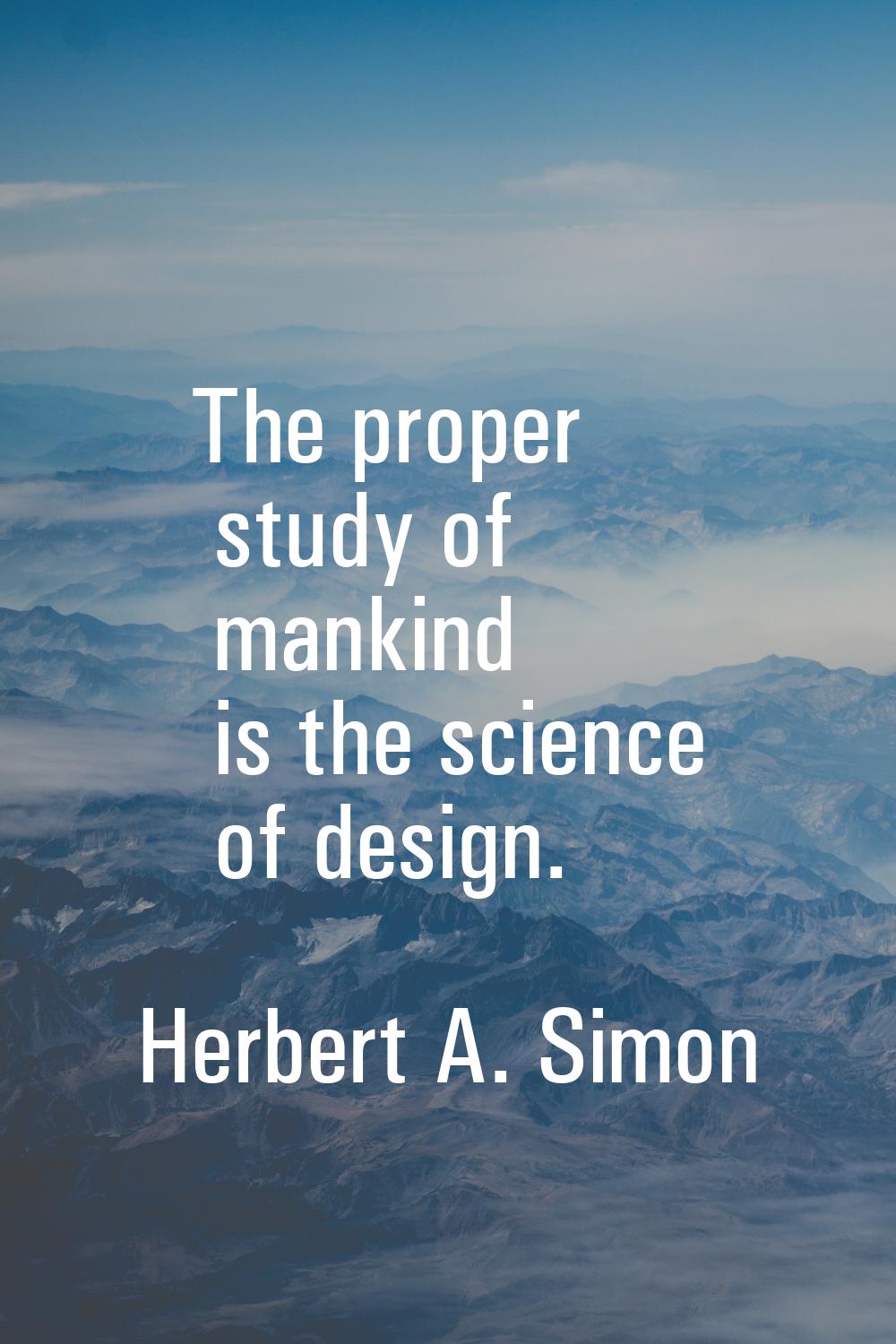 The proper study of mankind is the science of design.
