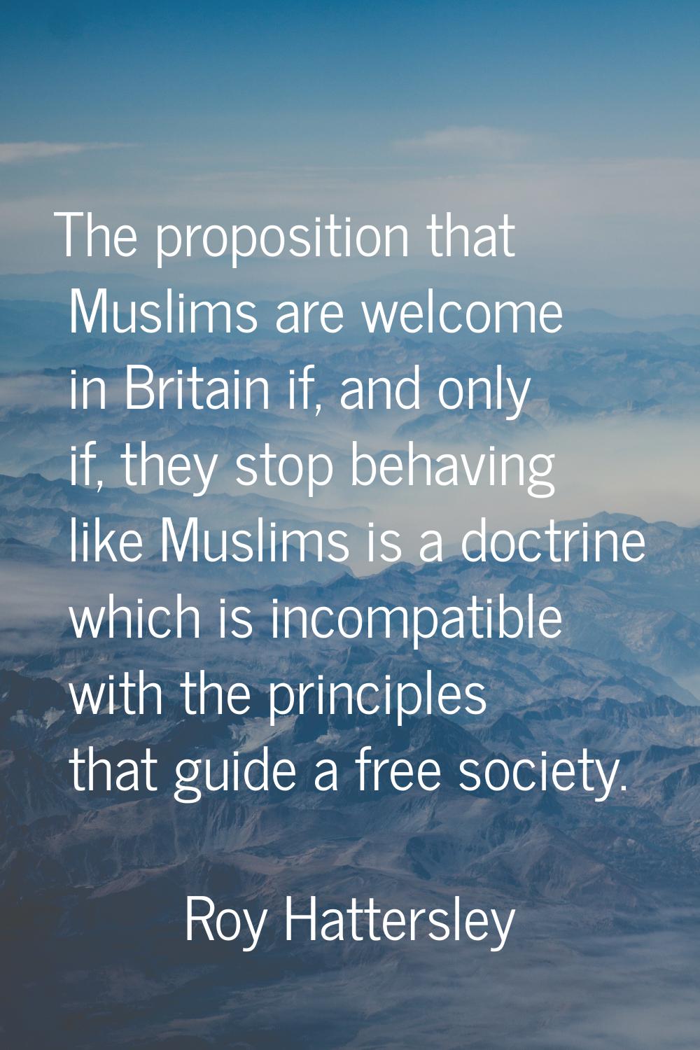 The proposition that Muslims are welcome in Britain if, and only if, they stop behaving like Muslim