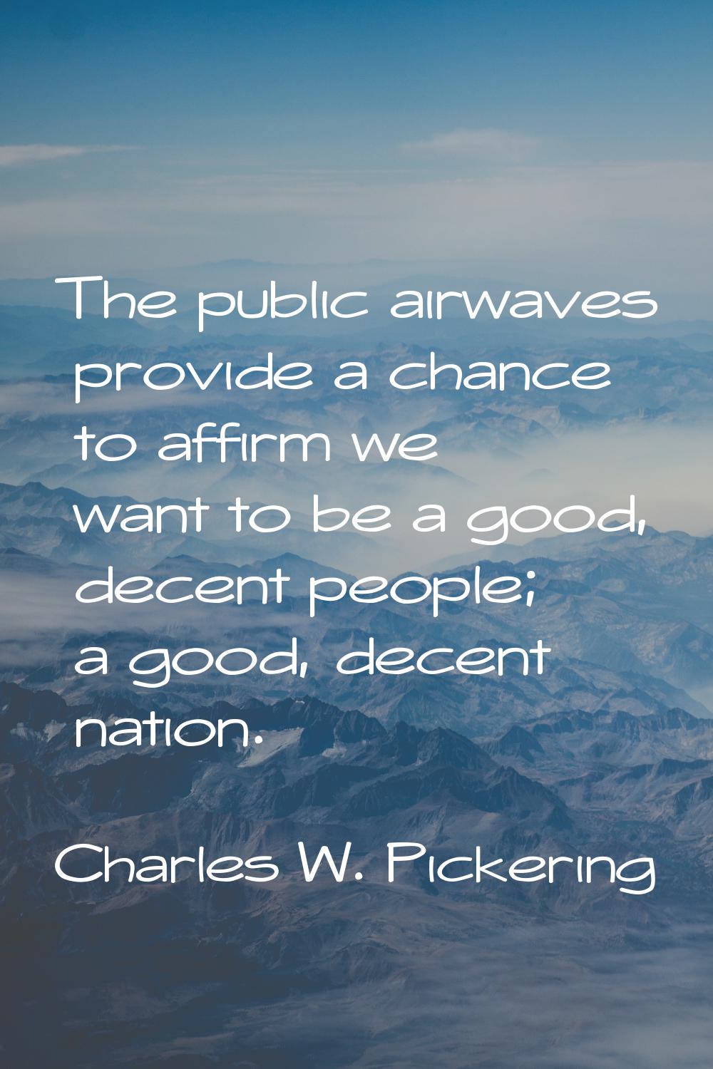 The public airwaves provide a chance to affirm we want to be a good, decent people; a good, decent 
