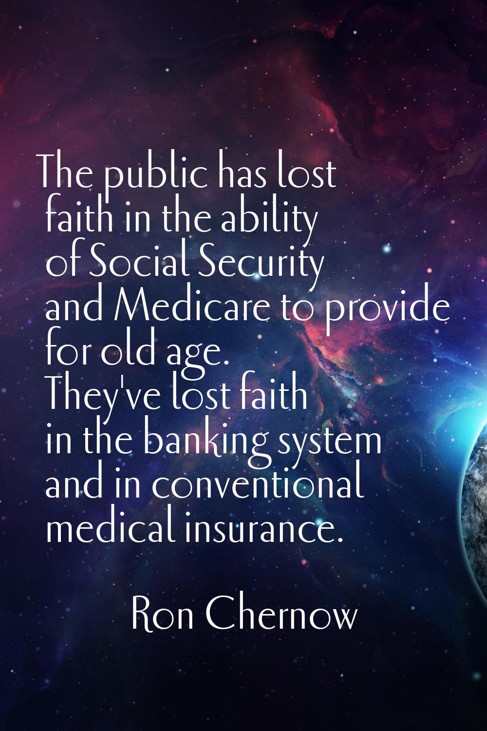 The public has lost faith in the ability of Social Security and Medicare to provide for old age. Th
