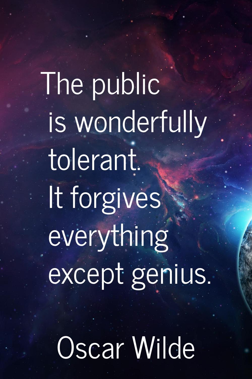 The public is wonderfully tolerant. It forgives everything except genius.