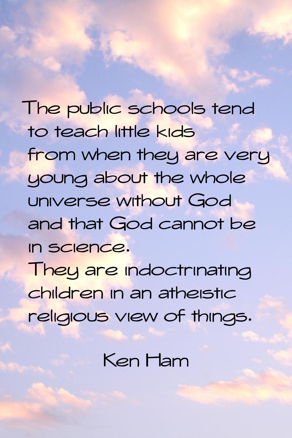 The public schools tend to teach little kids from when they are very young about the whole universe