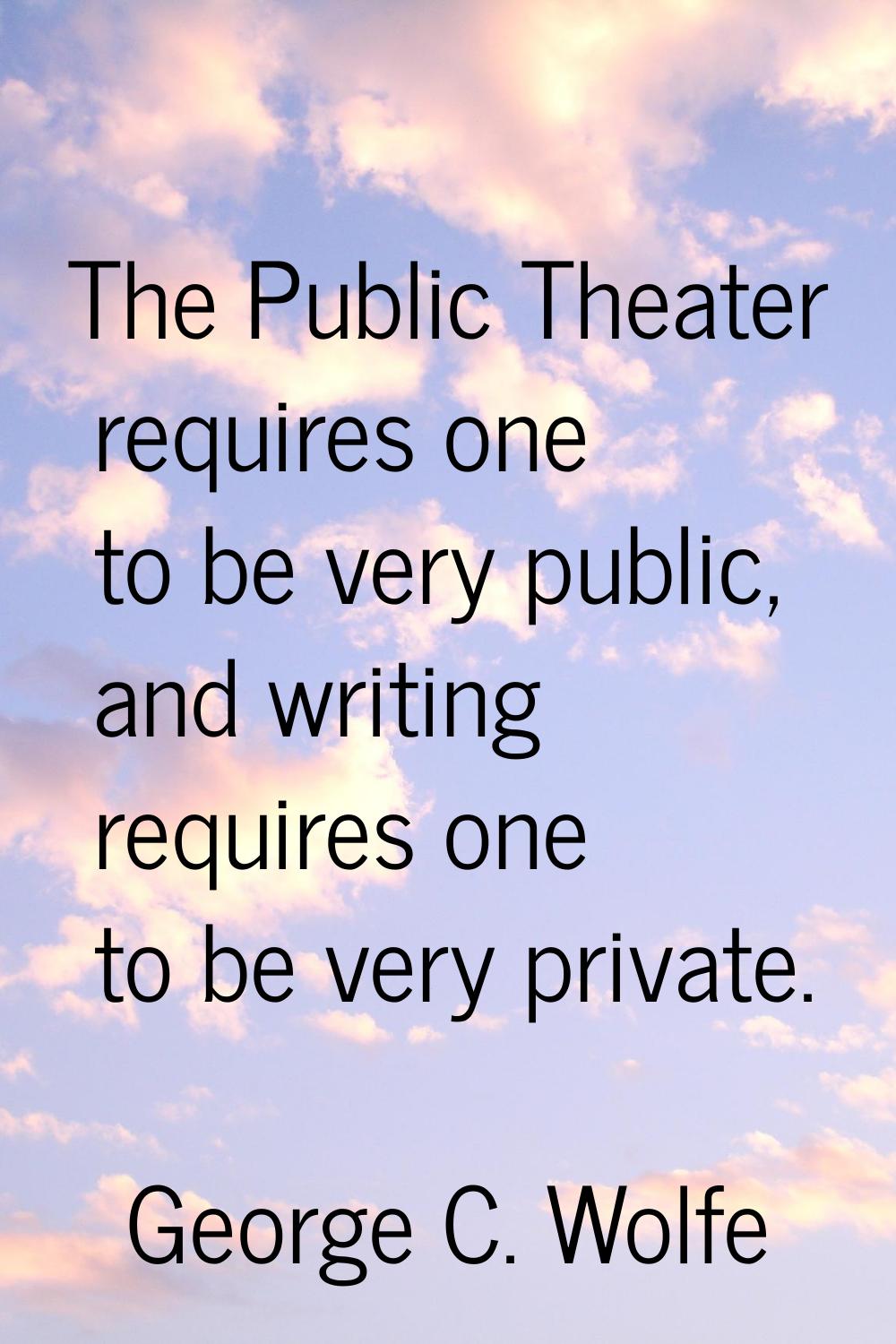 The Public Theater requires one to be very public, and writing requires one to be very private.