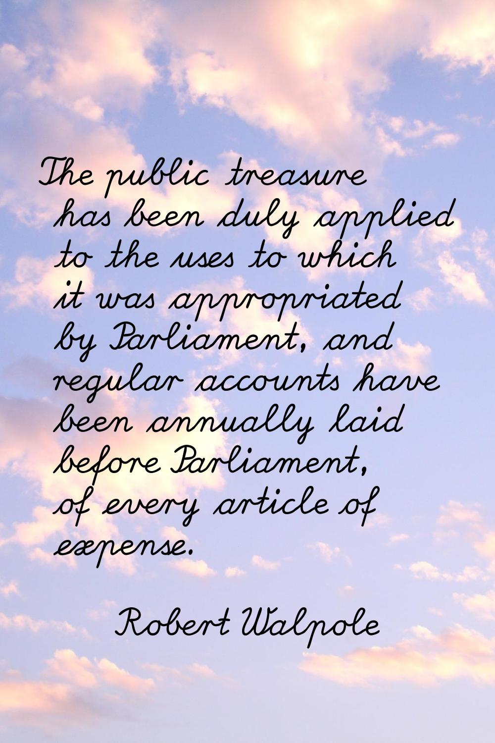The public treasure has been duly applied to the uses to which it was appropriated by Parliament, a