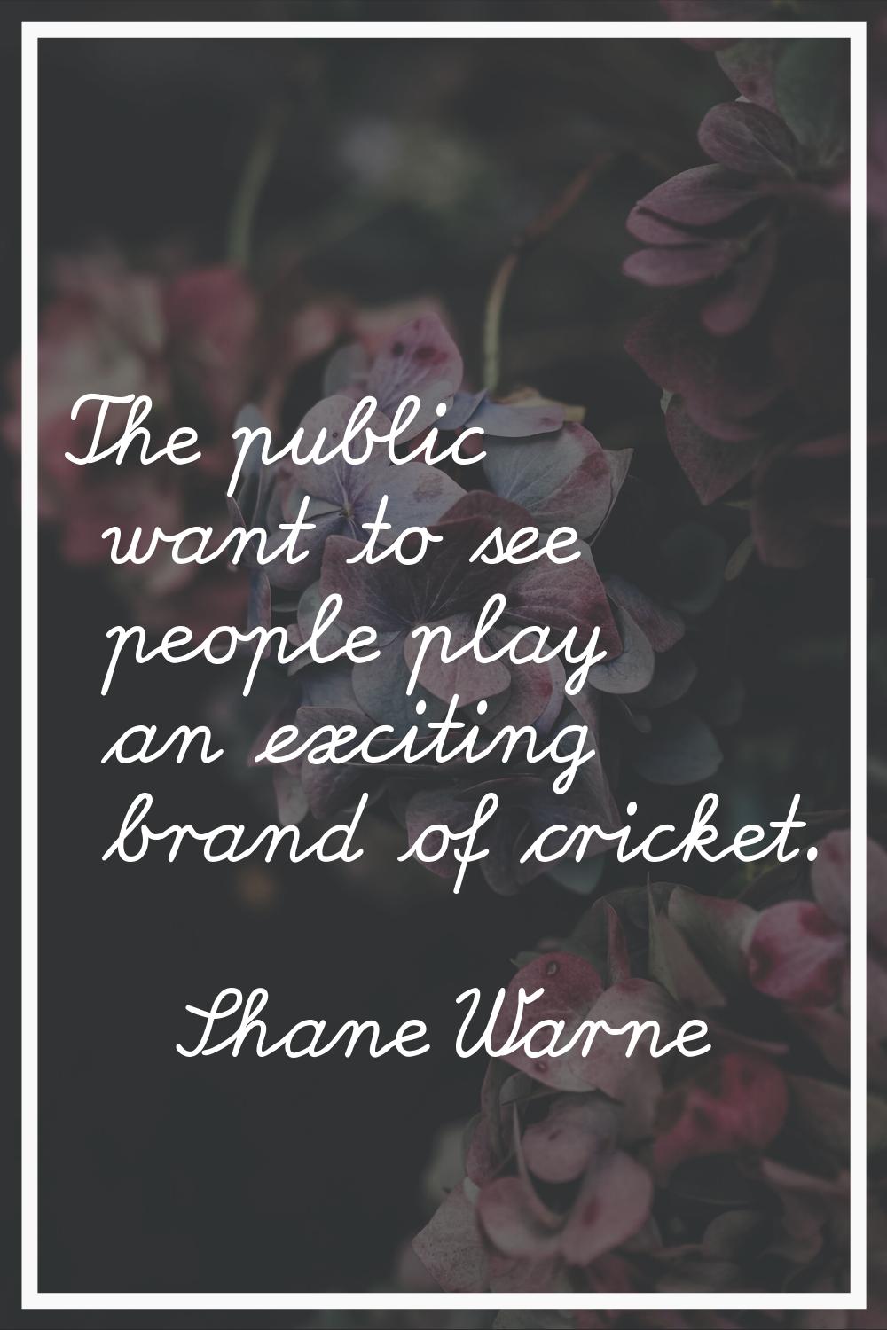 The public want to see people play an exciting brand of cricket.