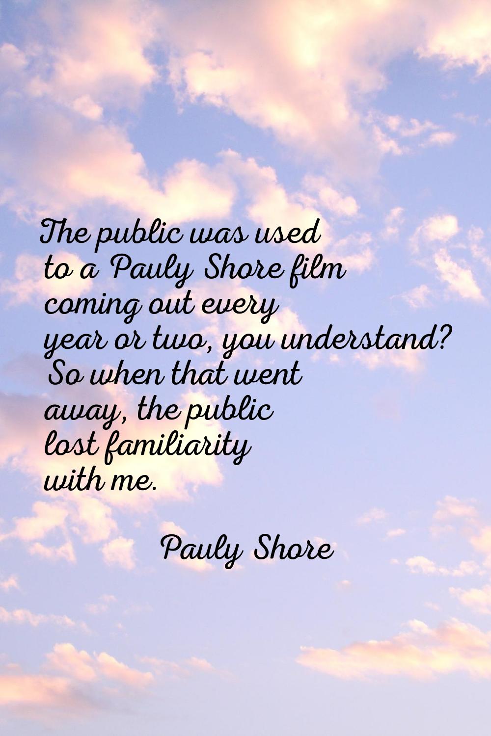 The public was used to a Pauly Shore film coming out every year or two, you understand? So when tha