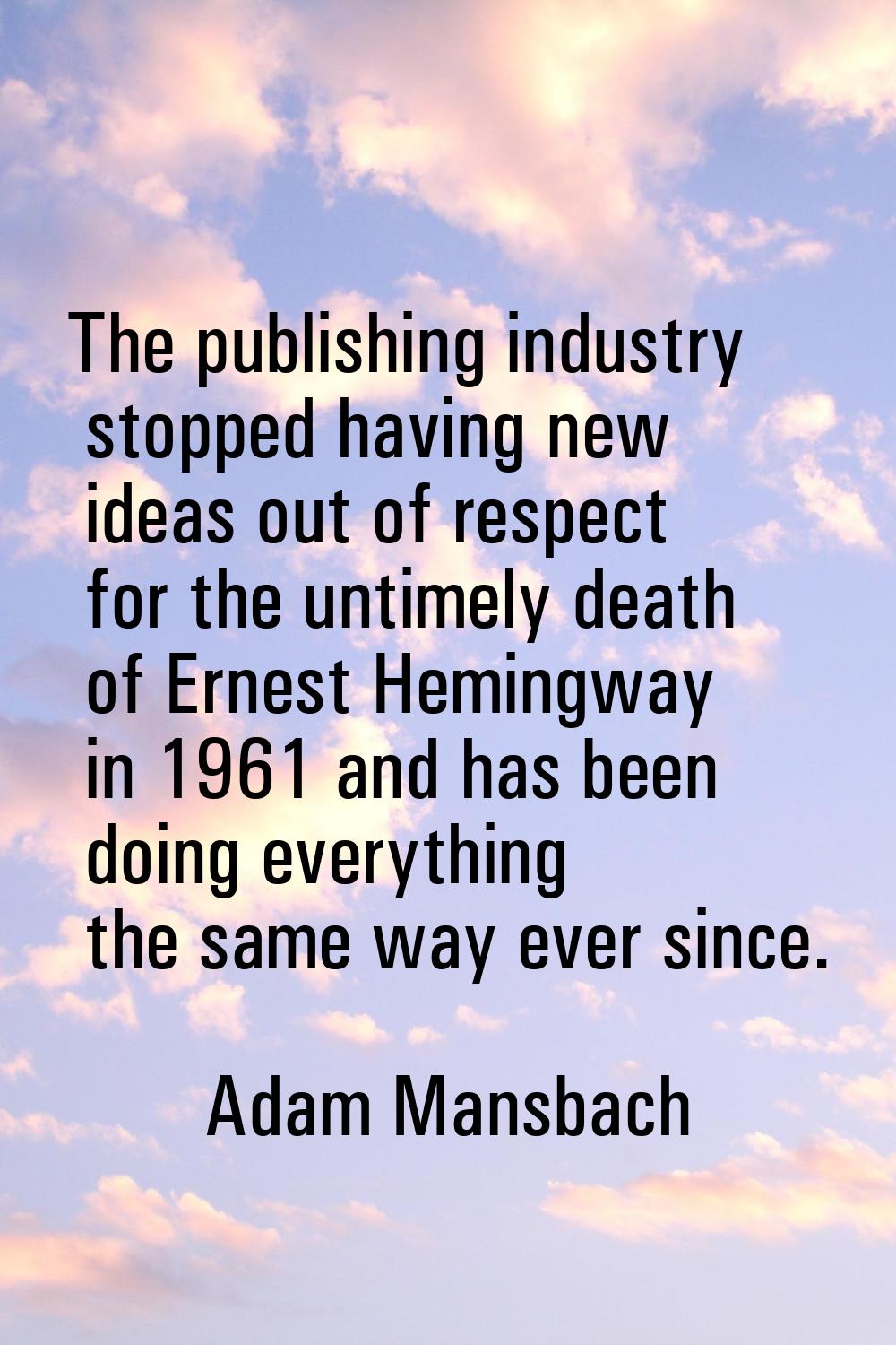 The publishing industry stopped having new ideas out of respect for the untimely death of Ernest He