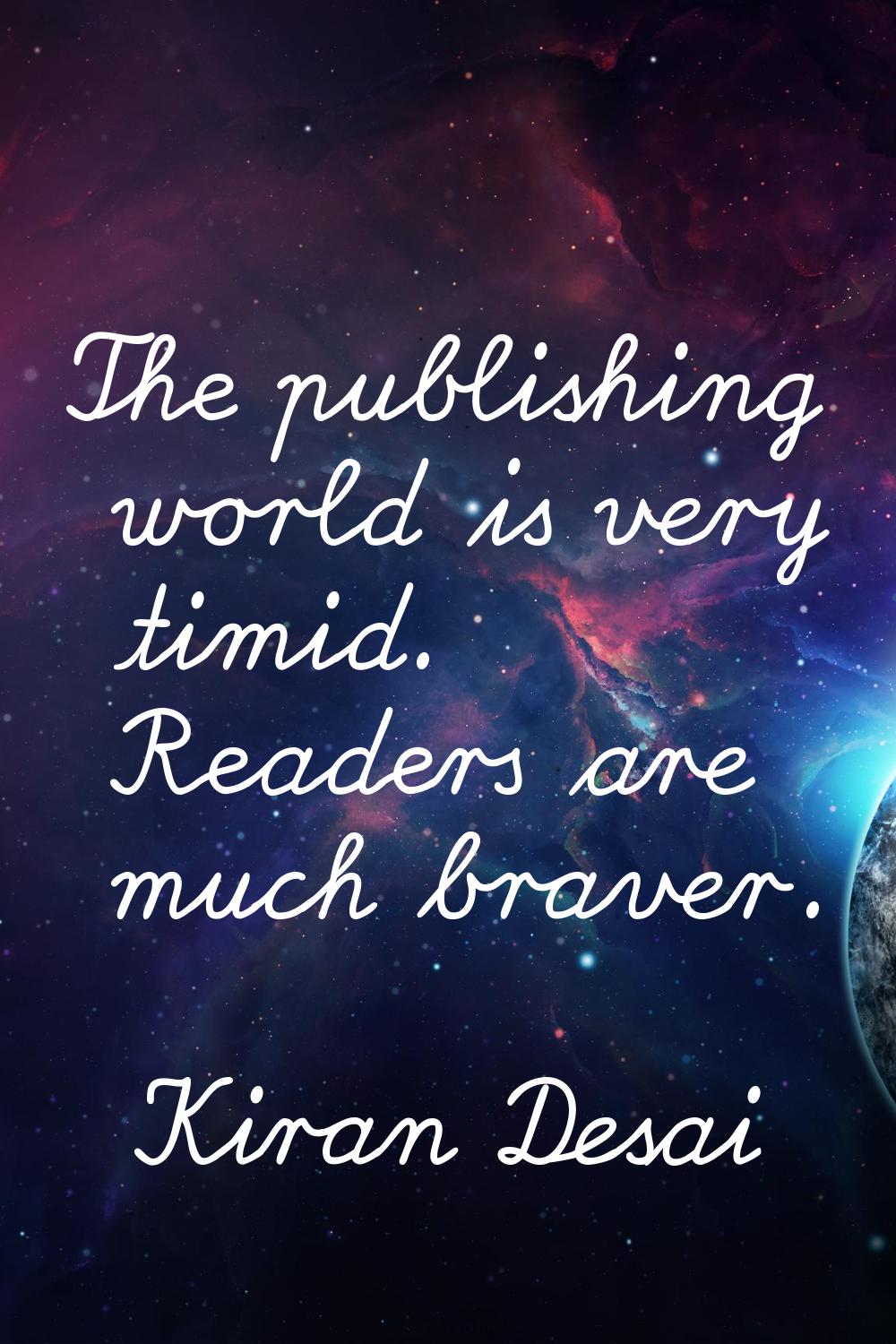 The publishing world is very timid. Readers are much braver.