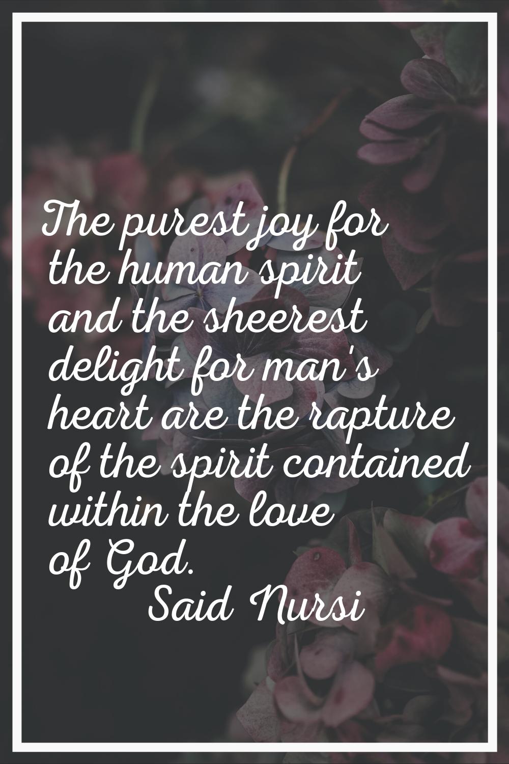 The purest joy for the human spirit and the sheerest delight for man's heart are the rapture of the