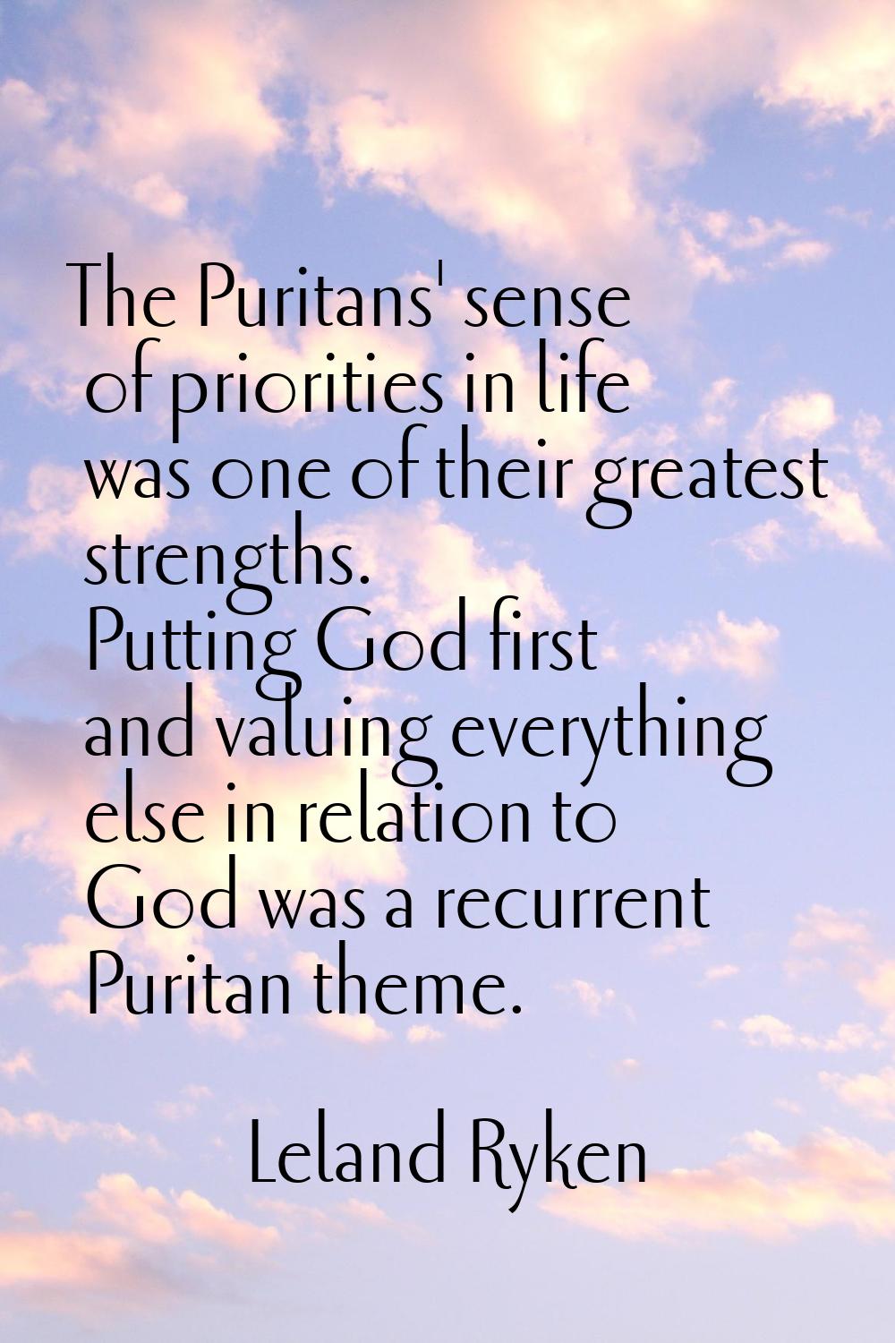 The Puritans' sense of priorities in life was one of their greatest strengths. Putting God first an