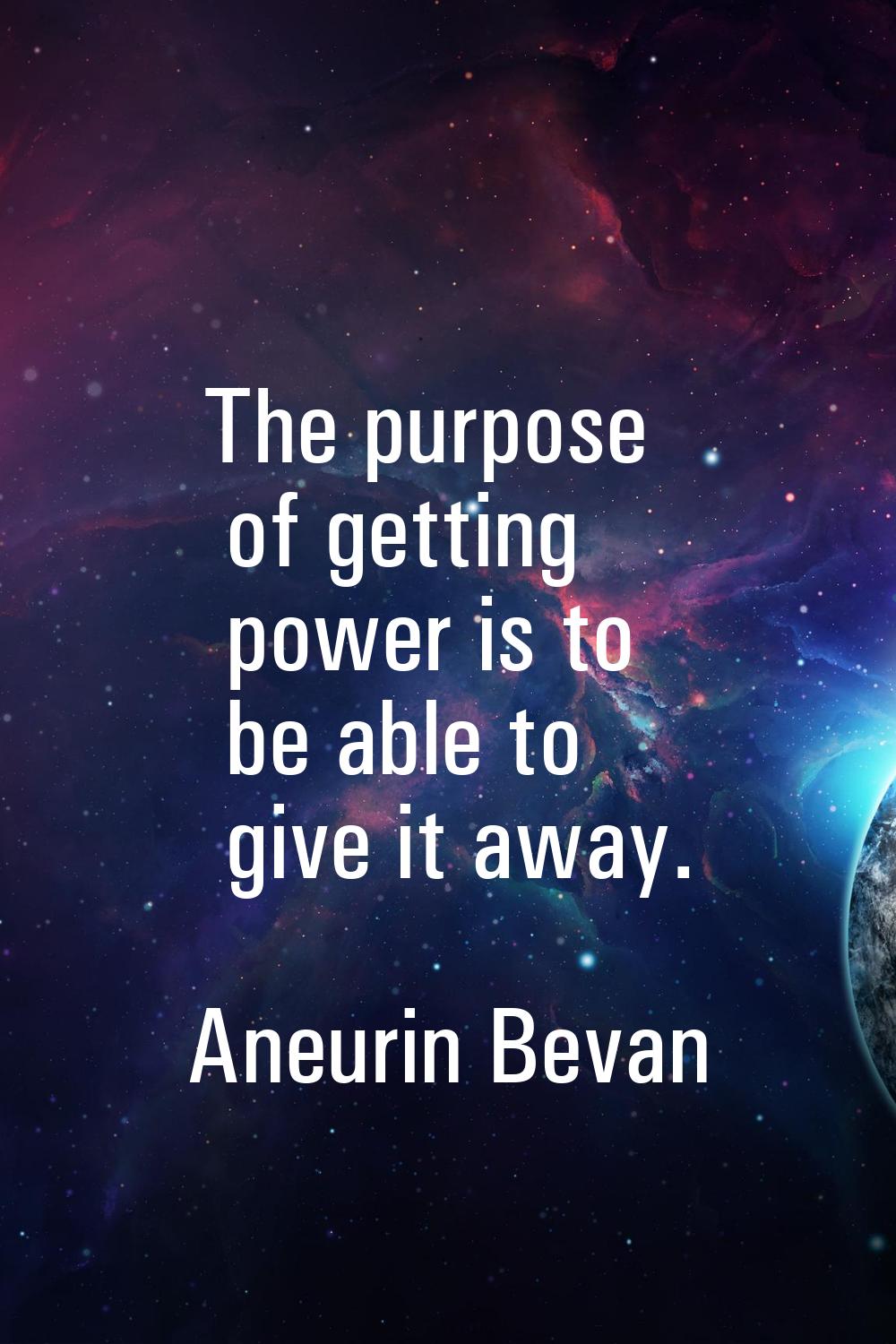 The purpose of getting power is to be able to give it away.