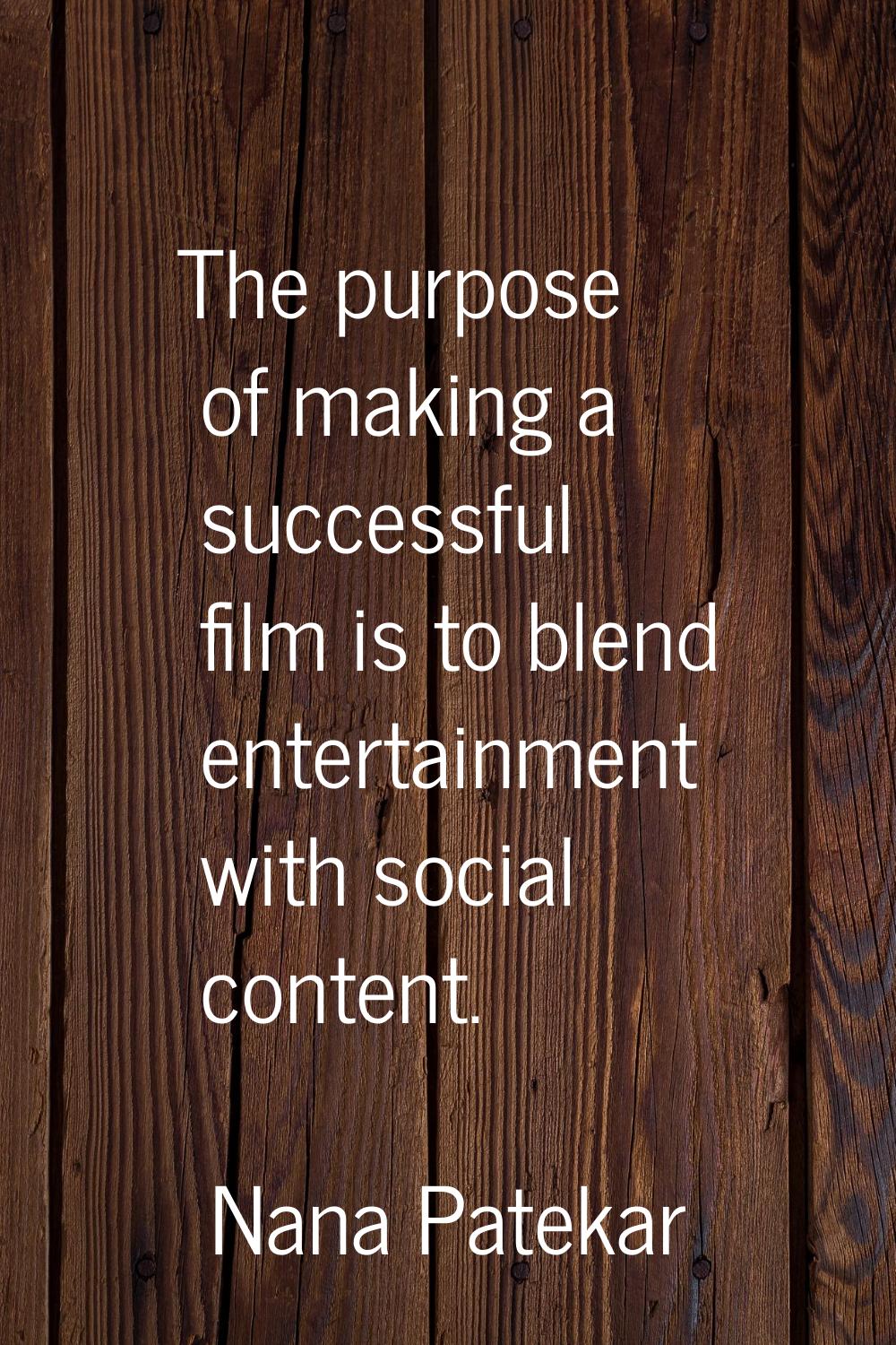The purpose of making a successful film is to blend entertainment with social content.