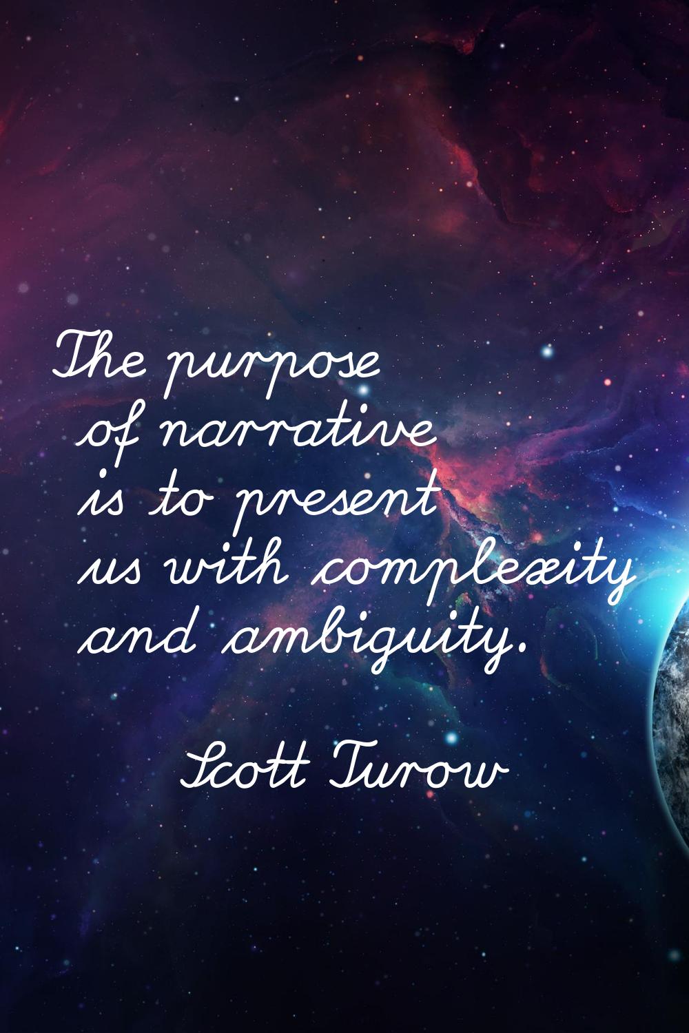 The purpose of narrative is to present us with complexity and ambiguity.