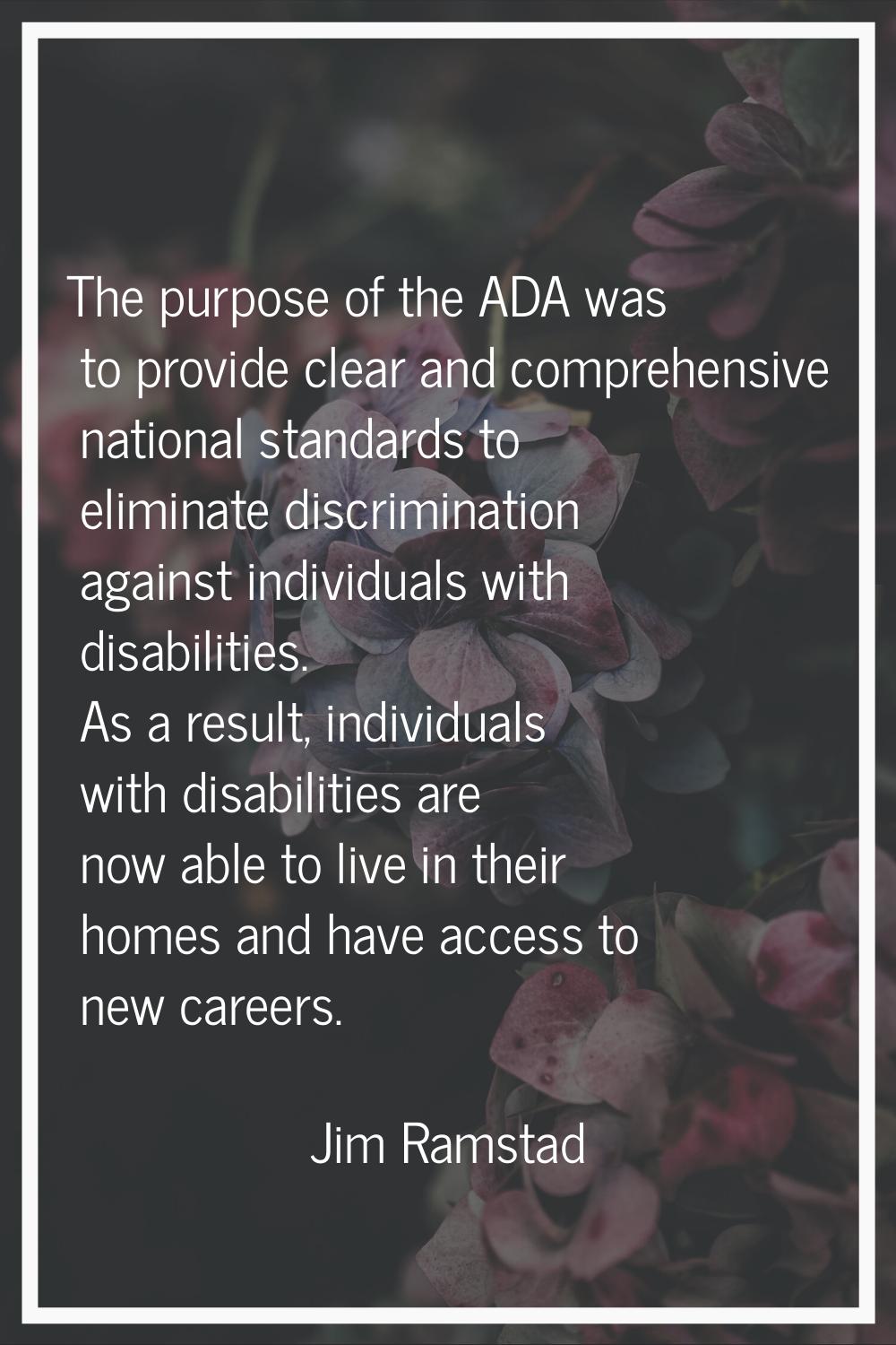The purpose of the ADA was to provide clear and comprehensive national standards to eliminate discr