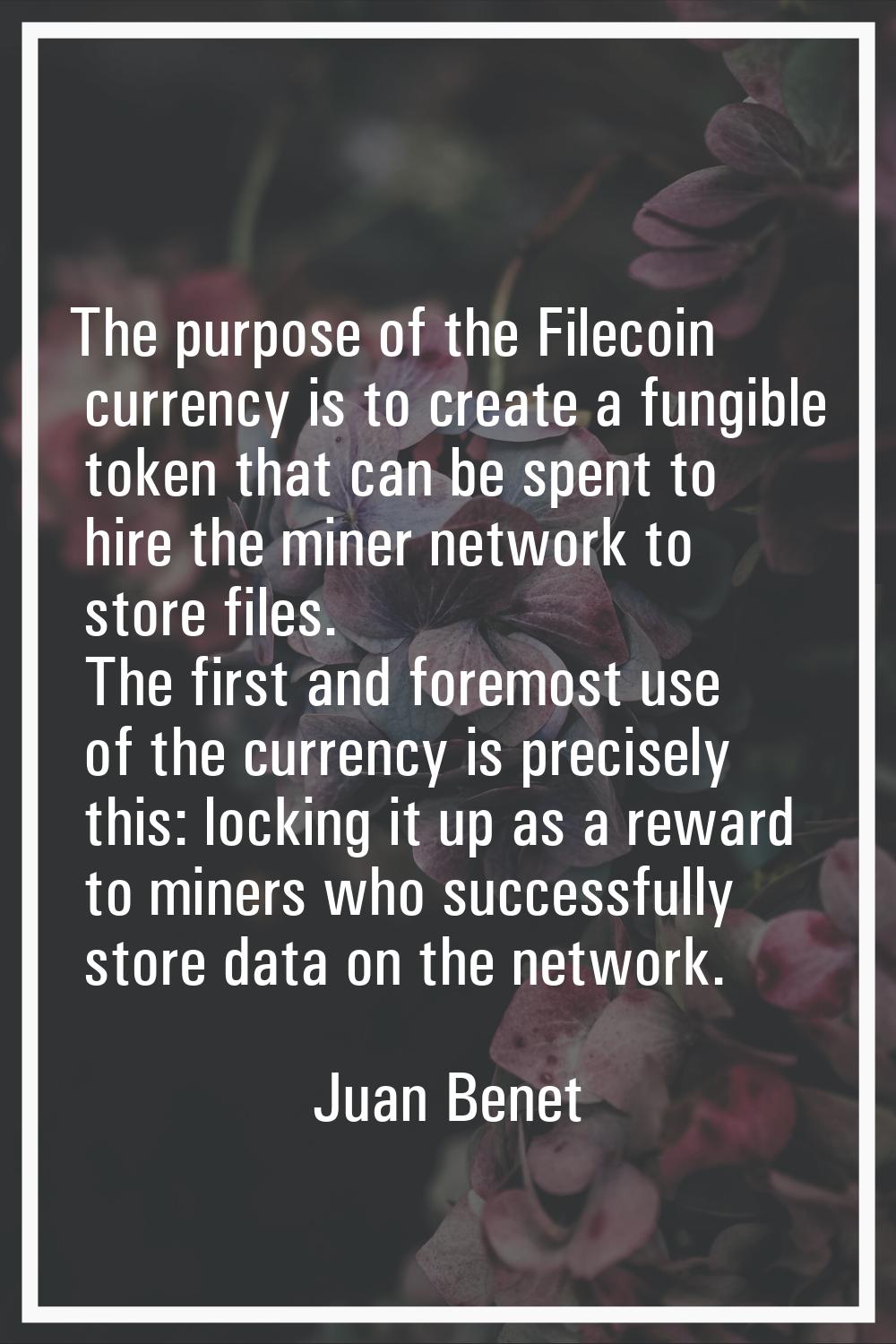 The purpose of the Filecoin currency is to create a fungible token that can be spent to hire the mi
