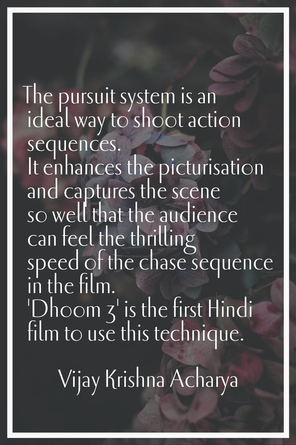 The pursuit system is an ideal way to shoot action sequences. It enhances the picturisation and cap