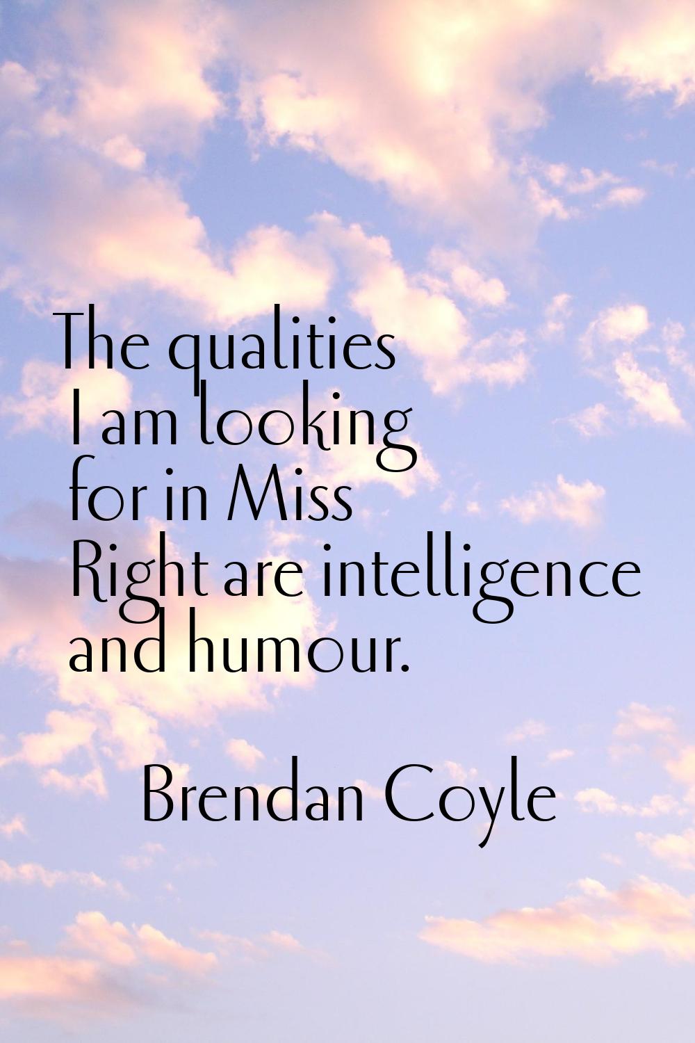 The qualities I am looking for in Miss Right are intelligence and humour.