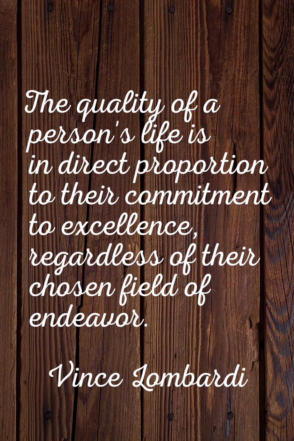 The quality of a person's life is in direct proportion to their commitment to excellence, regardles