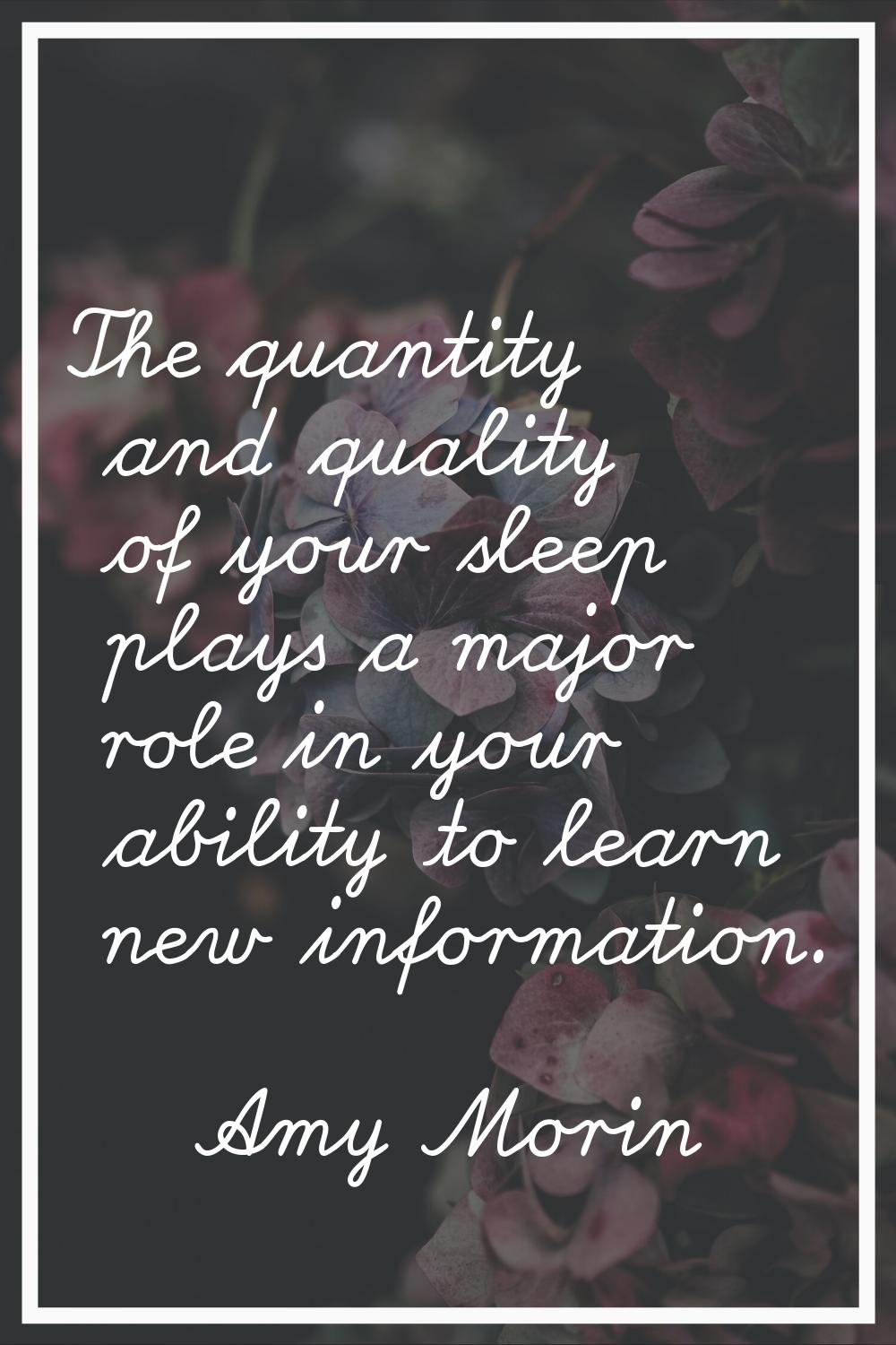 The quantity and quality of your sleep plays a major role in your ability to learn new information.