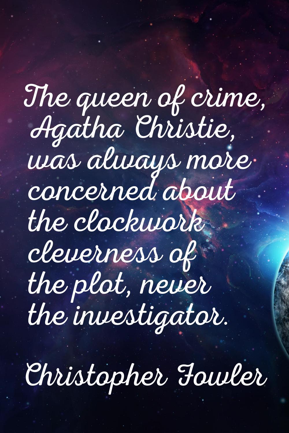 The queen of crime, Agatha Christie, was always more concerned about the clockwork cleverness of th