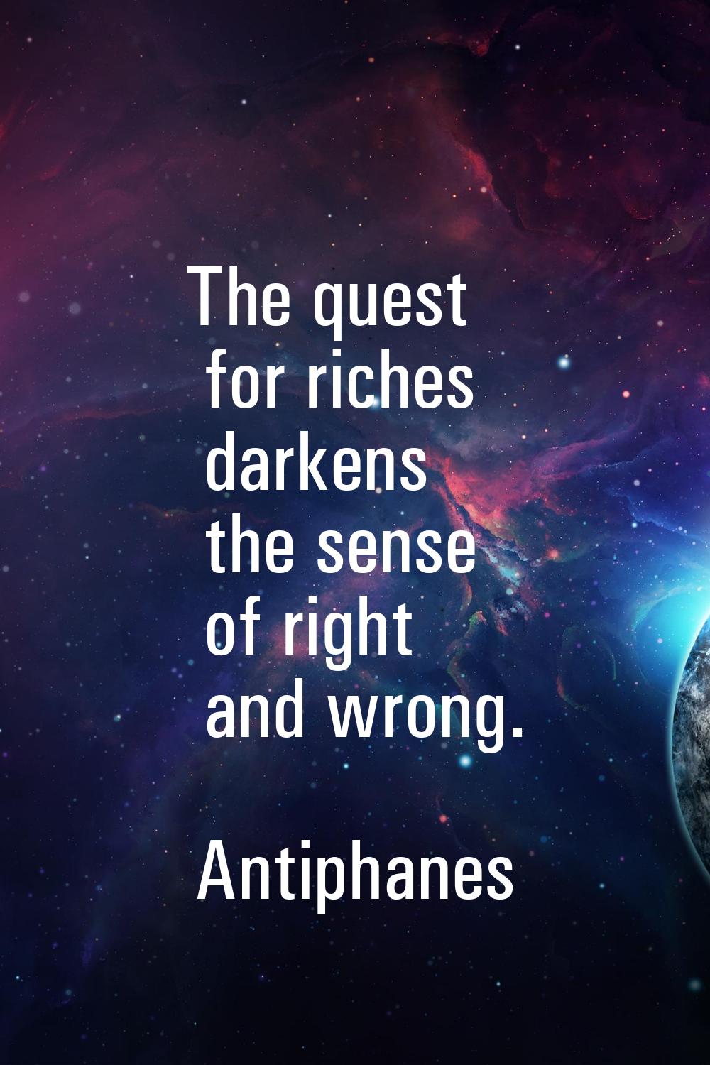 The quest for riches darkens the sense of right and wrong.