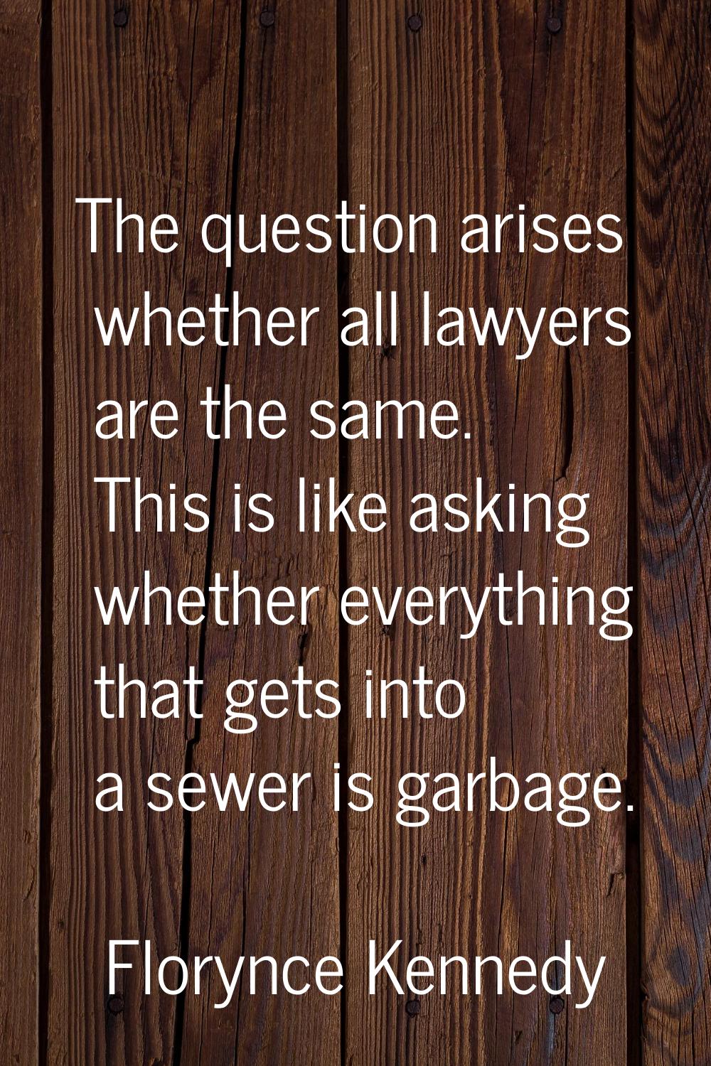 The question arises whether all lawyers are the same. This is like asking whether everything that g