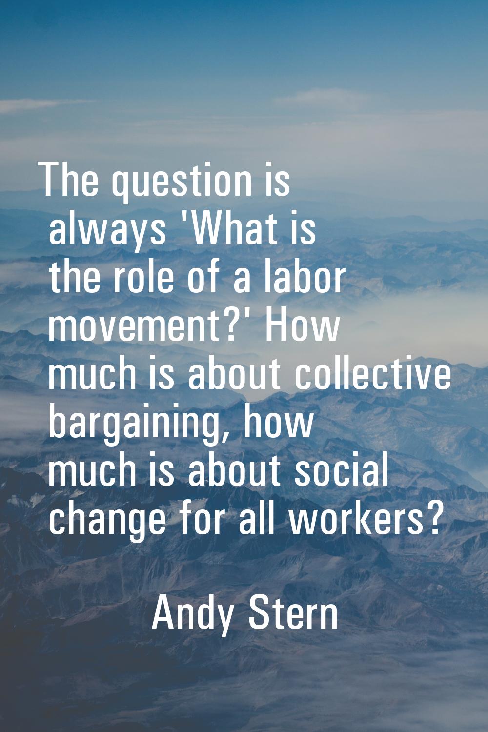 The question is always 'What is the role of a labor movement?' How much is about collective bargain