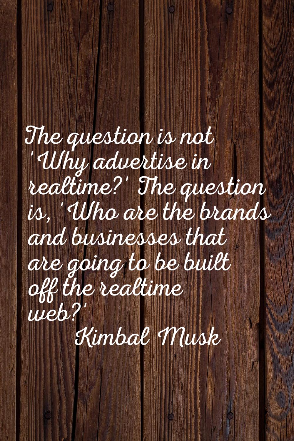 The question is not 'Why advertise in realtime?' The question is, 'Who are the brands and businesse