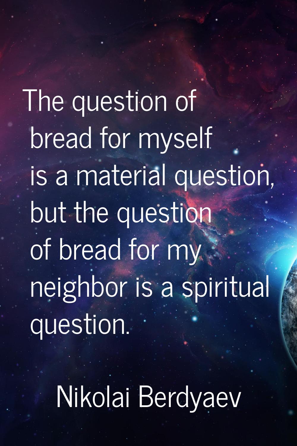 The question of bread for myself is a material question, but the question of bread for my neighbor 
