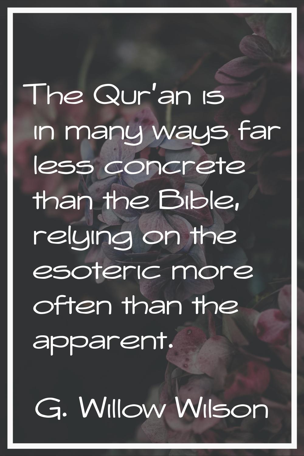 The Qur'an is in many ways far less concrete than the Bible, relying on the esoteric more often tha