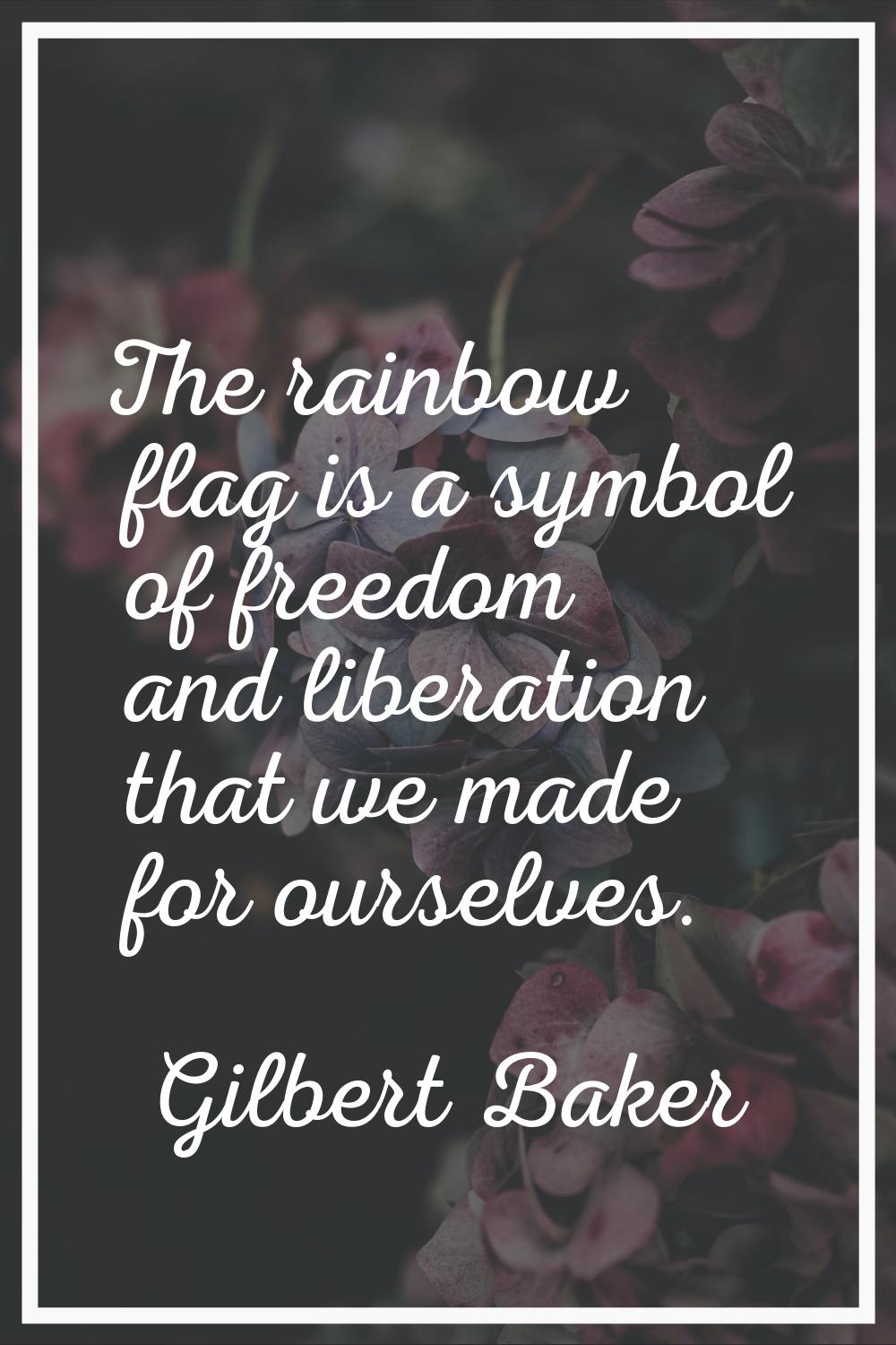 The rainbow flag is a symbol of freedom and liberation that we made for ourselves.